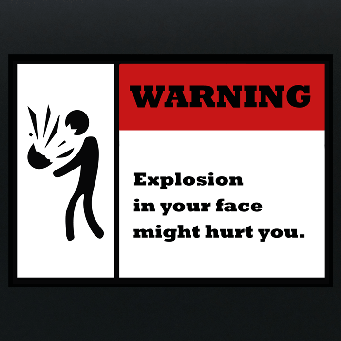 Explosion in your face might hurt - Sign